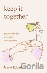 Keep It Together: Philosophy for everyday emergencies