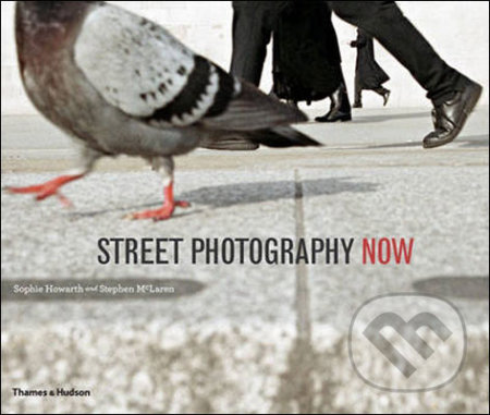 Street Photography Now - Sophie Howarth, Stephen McLaren