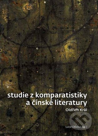 Studie z komparatistiky a čínské literatury - Oldřich Král, Lucie Olivová