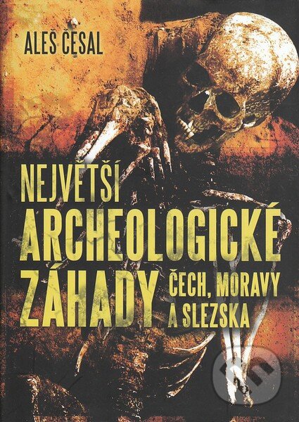 Největší archeologické záhady Čech, Moravy a Slezska - Aleš Česal