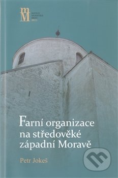Farní organizace na středověké západní Moravě - Petr Jokeš