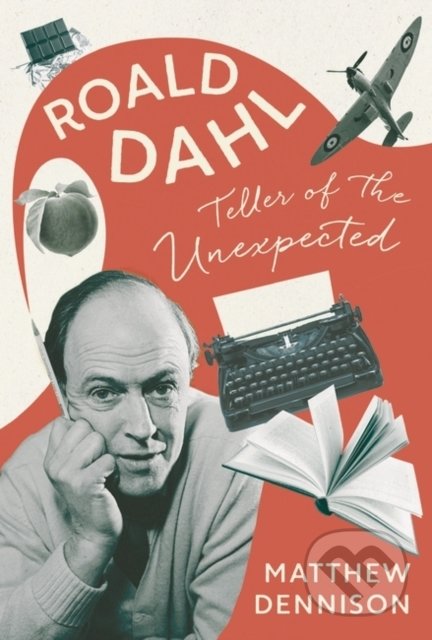 Teller of the Unexpected: Roald Dahl - Matthew Dennison