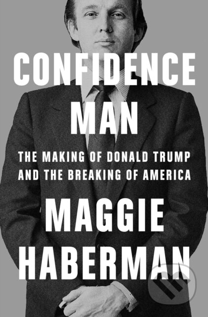Confidence Man: The Making of Donald Trump and the Breaking of America