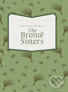 The Classic Works of The Brontë Sisters - Charlotte Brontë, Emily Brontë, Anne Brontë
