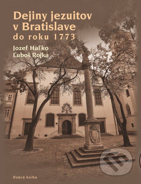 Dejiny jezuitov v Bratislave do roku 1773 - Jozef Haľko, Ľuboš Rojka