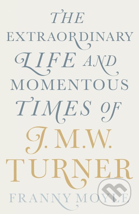 The Extraordinary Life and Momentous Times of J.M.W. Turner