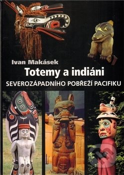 Totemy a indiáni severozápadního pobřeží Pacifiku - Ivan Makásek