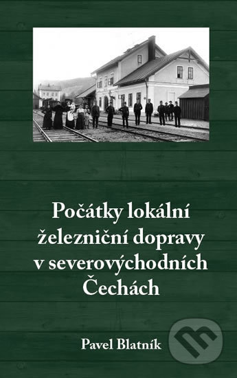 Počátky lokální železniční dopravy v severovýchodních Čechách - Pavel Blatník
