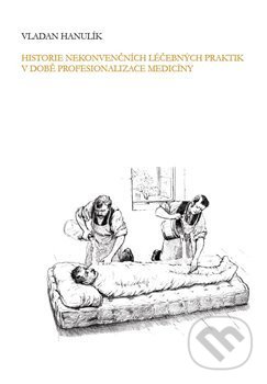 Historie nekonvenčních léčebných praktik v době profesionalizace medicíny - Vladan Hanulík