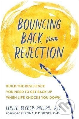 Bouncing Back from Rejection : Build the Resilience You Need to Get Back Up When Life Knocks You Down