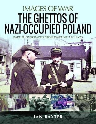 The Ghettos of Nazi-Occupied Poland : Rare Photographs from Wartime Archives