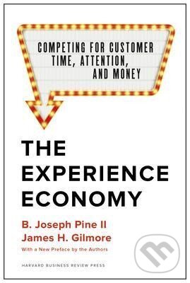 The Experience Economy, With a New Preface by the Authors : Competing for Customer Time, Attention, and Money