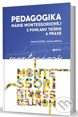Pedagogika Márie Montessoriovej z pohľadu teórie a praxe - Matej Slováček, Monika Miňová