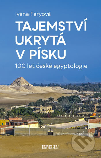 Tajemství ukrytá v písku  – 100 let české egyptologie - Ivana Faryová