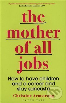 Mother of All Jobs : How to Have Children and Career - Christine  Armstrong