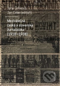 Meziválečná česká a slovenská žurnalistika (1918-1938) - Jan Cebe, Jana Čeňková