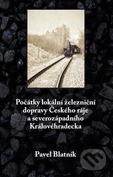 Počátky lokální železniční dopravy Českého ráje a severozápadního Královéhradecka - Pavel Blatník