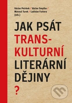 Jak psát transkulturní literární dějiny? - Václav Petrbok, Václav Smyčka, Matouš Turek