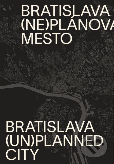 Bratislava (ne)plánované mesto / Bratislava (un)planned city - Henrieta Moravčíková a kolektív autorov