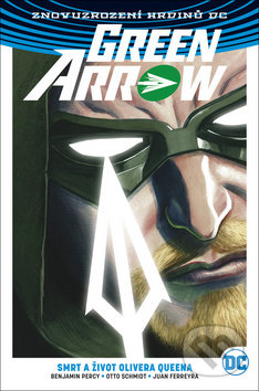 Green Arrow: Smrt a život Olivera Queena - Benjamin Percy, Otto Schmidt (ilustrátor), Juan Ferreyra (ilustrátor)