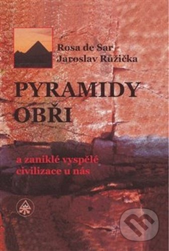 Pyramidy, obři a zaniklé vyspělé civilizace u nás - Rosa de Sar, Jaroslav Růžička