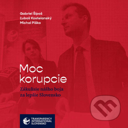 Moc korupcie - Gabriel Šípoš, Ľuboš Kostelanský, Michal Piško