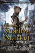 Ghosts of the Shadow Market - Cassandra Clare,  Sarah Rees Brennan, Maureen Johnson, Robin Wasserman, Kelly Link