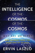 The Intelligence of the Cosmos : Why Are We Here? New Answers from the Frontiers of Science - Ervin Laszlo