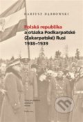 Polská republika a otázka Podkarpatské (Zakarpatské) Rusi 1938–1939 - Dariusz Dabrowski