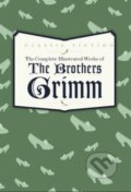 Complete Illustrated Works of the Brothers Grimm - Jacob Grimm, Wilhelm Grimm
