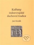 Kořeny indoevropské duchovní tradice - Jan Kozák