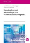 Standardizovaná terminologie pro ošetřovatelskou diagnózu - Gabriela Vörösová, Andrea Solgajová, Alexandra Archalousová