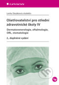 Ošetřovatelství pro střední zdravotnické školy IV - Dermatovenerologie, oftalmologie, ORL, stomatologie - Lenka Slezáková a kolektív