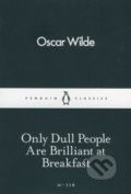 Only Dull People are Brilliant at Breakfast - Oscar Wilde