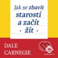 Jak se zbavit starostí a začít žít - Dale Carnegie