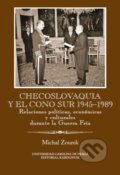 Checoslovaquia y el Cono Sur 1945–1989. Relaciones políticas, económicas y culturales durante la Guerra Fría - Michal Zourek