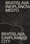 Bratislava (ne)plánované mesto / Bratislava (un)planned city - Henrieta Moravčíková a kolektív autorov