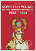 Sovietski vojaci na juhu stredného Slovenska 1968 - 1991 (s podpisom autora) - Ján Aláč