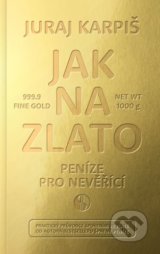 Jak na zlato - Peníze pro nevěřící - Juraj Karpiš